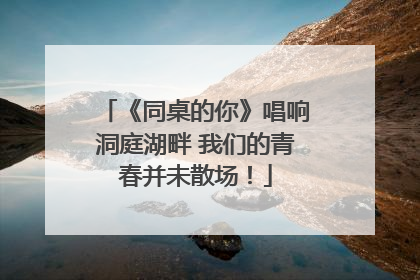 《同桌的你》唱响洞庭湖畔 我们的青春并未散场！