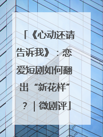 《心动还请告诉我》：恋爱短剧如何翻出“新花样”？｜微剧评
