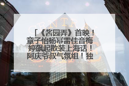 《酱园弄》首映！章子怡杨幂雷佳音梅婷飙起散装上海话！阿庆爷叔气氛组！独独没见他……