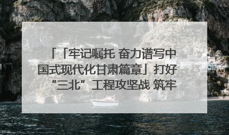 「牢记嘱托 奋力谱写中国式现代化甘肃篇章」打好“三北”工程攻坚战 筑牢国家西部生态安全屏障