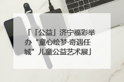 「公益」济宁福彩举办“童心绘梦·奇遇任城”儿童公益艺术展