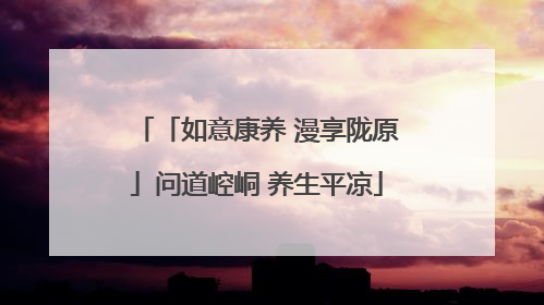「如意康养 漫享陇原」问道崆峒 养生平凉
