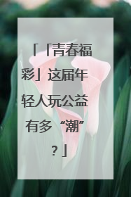 「青春福彩」这届年轻人玩公益有多“潮”？