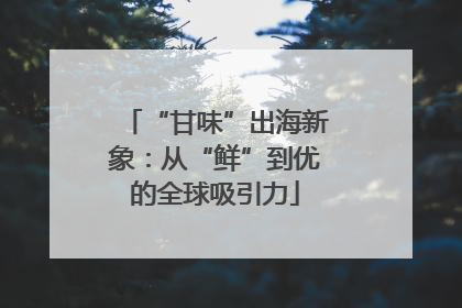 “甘味”出海新象：从“鲜”到优的全球吸引力