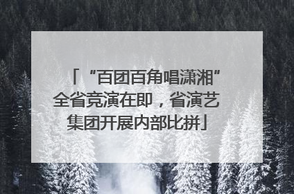 “百团百角唱潇湘”全省竞演在即，省演艺集团开展内部比拼