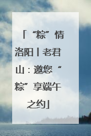 “粽”情洛阳丨老君山：邀您“粽”享端午之约