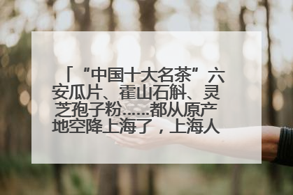 “中国十大名茶”六安瓜片、霍山石斛、灵芝孢子粉……都从原产地空降上海了，上海人这个周末得去农展中心逛逛咯～