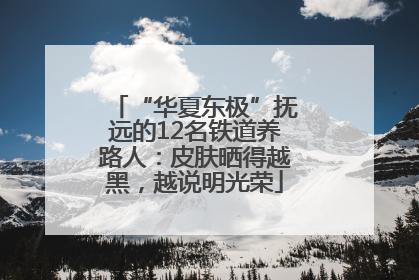 “华夏东极”抚远的12名铁道养路人：皮肤晒得越黑，越说明光荣
