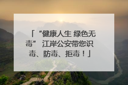 “健康人生 绿色无毒” 江岸公安带您识毒、防毒、拒毒！
