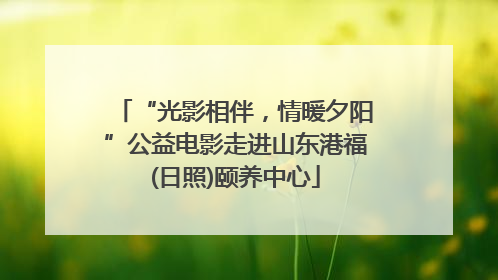 “光影相伴，情暖夕阳”公益电影走进山东港福(日照)颐养中心