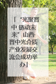 “光聚晋中 链动未来”山西·晋中光介质产业发展交流会成功举办
