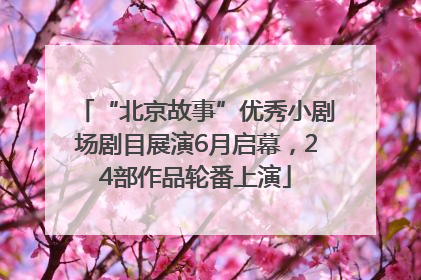 “北京故事”优秀小剧场剧目展演6月启幕，24部作品轮番上演