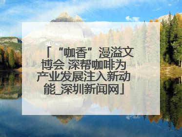 “咖香”漫溢文博会 深帮咖啡为产业发展注入新动能_深圳新闻网