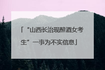 “山西长治现醉酒女考生”一事为不实信息