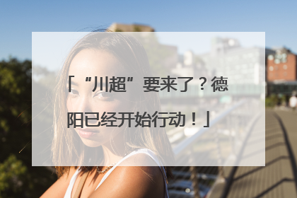 “川超”要来了？德阳已经开始行动！