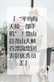 “平均每天捡一部手机”！鲁山县尧山大峡谷漂流集团表彰优秀员工