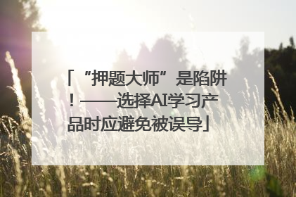 “押题大师”是陷阱！——选择AI学习产品时应避免被误导