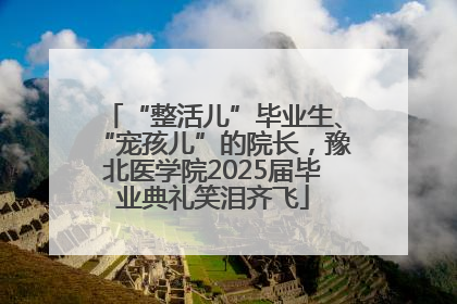 “整活儿”毕业生、“宠孩儿”的院长，豫北医学院2025届毕业典礼笑泪齐飞