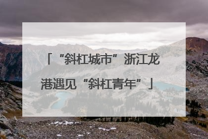 “斜杠城市”浙江龙港遇见“斜杠青年”