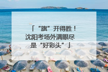 “旗”开得胜！沈阳考场外满眼尽是“好彩头”