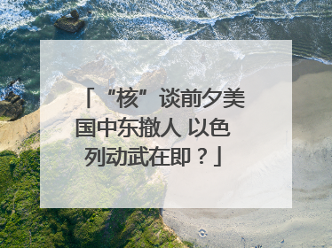 “核”谈前夕美国中东撤人 以色列动武在即？