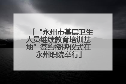 “永州市基层卫生人员继续教育培训基地”签约授牌仪式在永州职院举行
