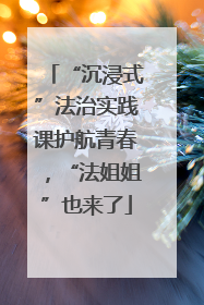 “沉浸式”法治实践课护航青春，“法姐姐”也来了