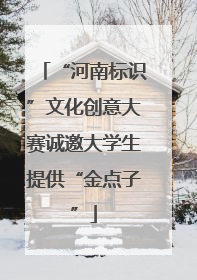 “河南标识”文化创意大赛诚邀大学生提供“金点子”