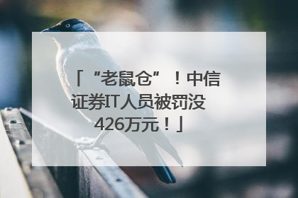 “老鼠仓”！中信证券IT人员被罚没426万元！