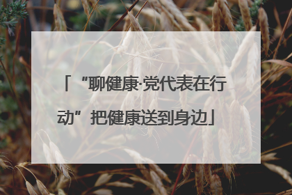 “聊健康·党代表在行动”把健康送到身边
