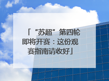 “苏超”第四轮即将开赛：这份观赛指南请收好