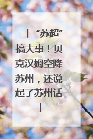 “苏超”搞大事！贝克汉姆空降苏州，还说起了苏州话