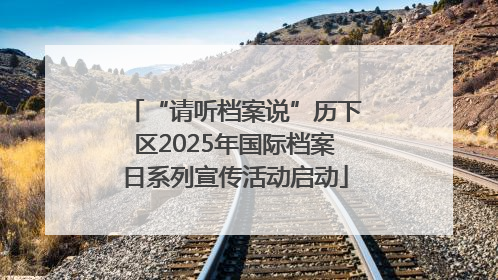 “请听档案说”历下区2025年国际档案日系列宣传活动启动