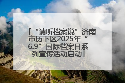 “请听档案说”济南市历下区2025年“6.9”国际档案日系列宣传活动启动