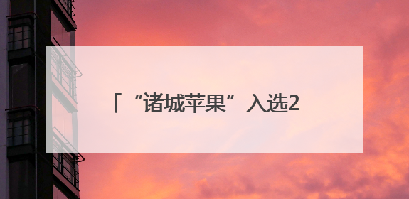 “诸城苹果”入选2025年第一批全国名特优新农产品名录