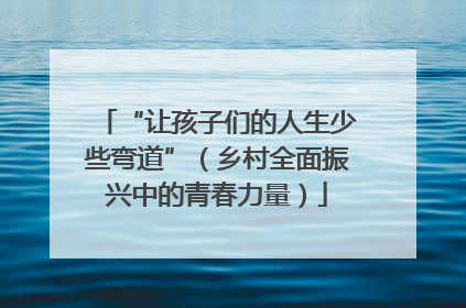“让孩子们的人生少些弯道”（乡村全面振兴中的青春力量）