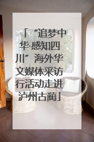 “追梦中华·感知四川”海外华文媒体采访行活动走进泸州古蔺
