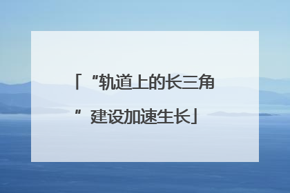 “轨道上的长三角”建设加速生长