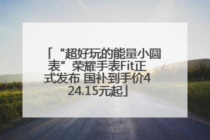 “超好玩的能量小圆表”荣耀手表Fit正式发布 国补到手价424.15元起
