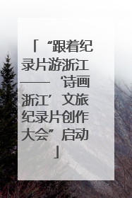 “跟着纪录片游浙江——‘诗画浙江’文旅纪录片创作大会”启动