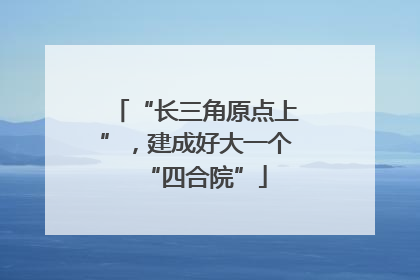 “长三角原点上”，建成好大一个“四合院”