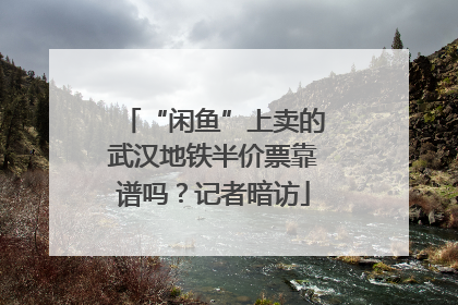 “闲鱼”上卖的武汉地铁半价票靠谱吗？记者暗访