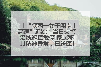 “陕西一女子闯卡上高速”追踪：当日交警沿线巡查截停 家属称其精神异常，已送医
