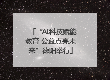 “AI科技赋能教育 公益点亮未来”德阳举行