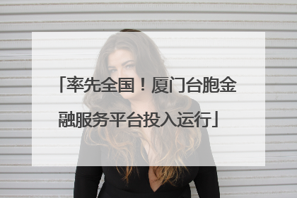 率先全国！厦门台胞金融服务平台投入运行