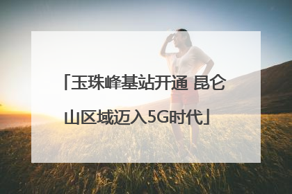 玉珠峰基站开通 昆仑山区域迈入5G时代