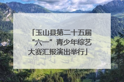 玉山县第二十五届“六一”青少年综艺大赛汇报演出举行
