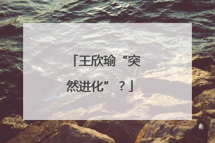 王欣瑜“突然进化”？