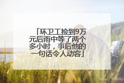 环卫工捡到9万元后雨中等了两个多小时，事后他的一句话令人动容