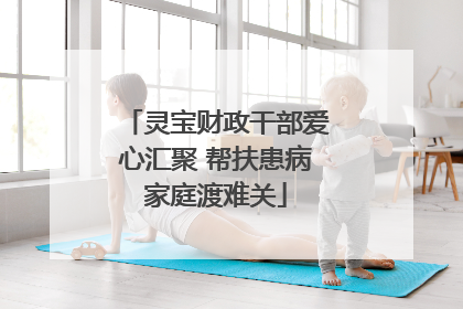 灵宝财政干部爱心汇聚 帮扶患病家庭渡难关